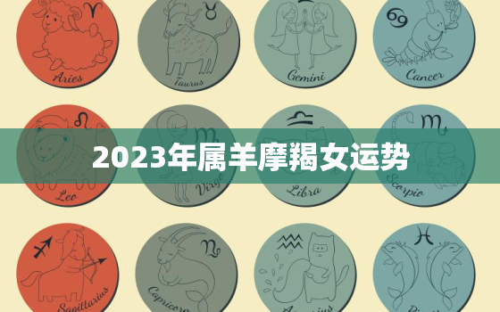 2023年属羊摩羯女运势，摩羯座属羊女2020运势