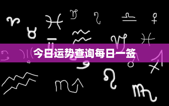 今日运势查询每日一签，今日运势每日一签免费