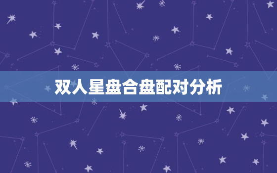 双人星盘合盘配对分析，星盘分析解读免费