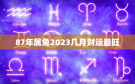 87年属兔2023几月财运最旺，1987年属兔真正的正缘在二婚