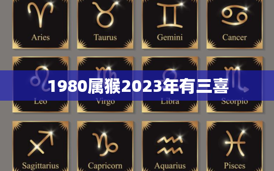 1980属猴2023年有三喜，1980年属猴2023年运程