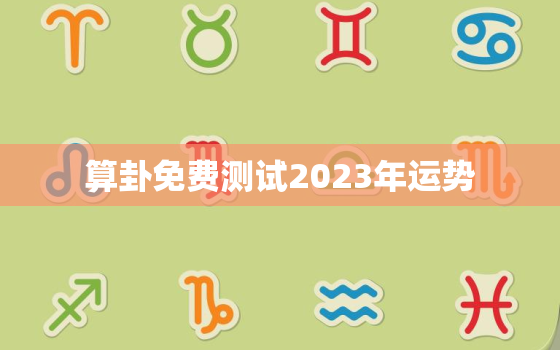 算卦免费测试2023年运势，运势2023年运势