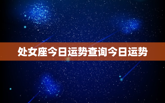 处女座今日运势查询今日运势，处女座今日运势查询女星座运势