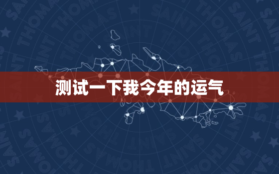 测试一下我今年的运气，测试一下我今年的运气怎么样