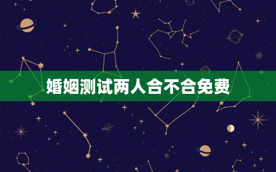 婚姻测试两人合不合免费，算两个人的八字合不合