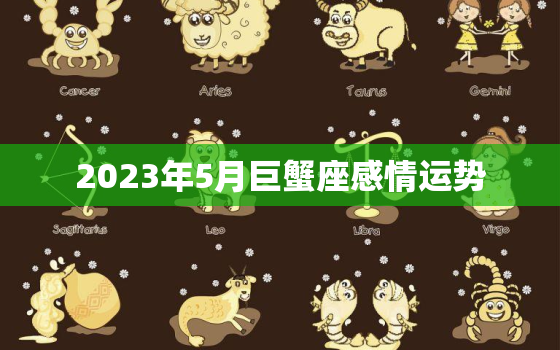 2023年5月巨蟹座感情运势，2023年5月30日巨蟹运势