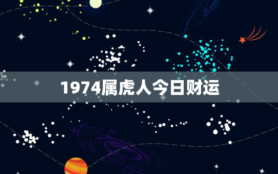 1974属虎人今日财运，1974年属虎今日财运