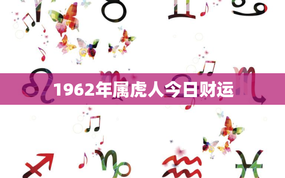 1962年属虎人今日财运，1962年属虎人今日财运数字