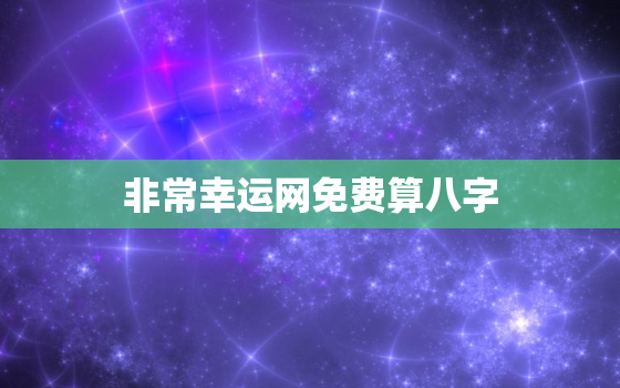 非常幸运网免费算八字，非常幸运网八字算命