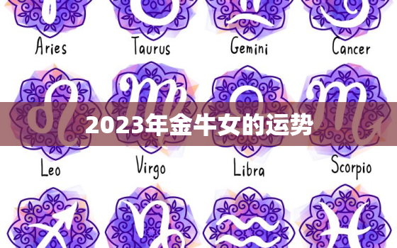 2023年金牛女的运势，2023年金牛座