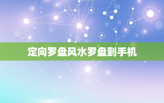 定向罗盘风水罗盘到手机，使用罗盘定向操作