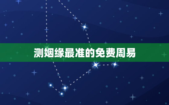 测姻缘最准的免费周易，测姻缘最准的免费周易