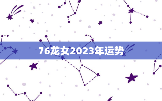 76龙女2023年运势，76年龙女2023年运程