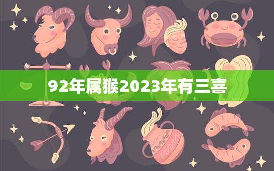 92年属猴2023年有三喜，92年属猴2023年有三喜吗