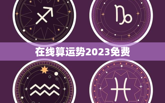 在线算运势2023免费，免费测算2021个人运势算命网