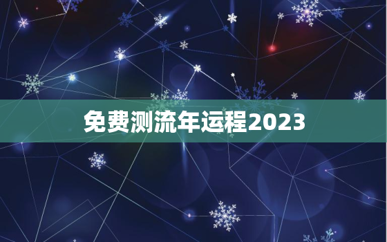 免费测流年运程2023，在线测流年运势