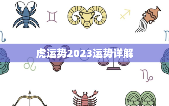 虎运势2023运势详解，鼠年运势2023年运程