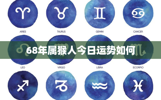 68年属猴人今日运势如何，68年属猴今日财运怎么样