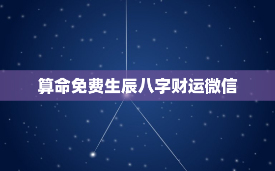 算命免费生辰八字财运微信，八字算命 微信