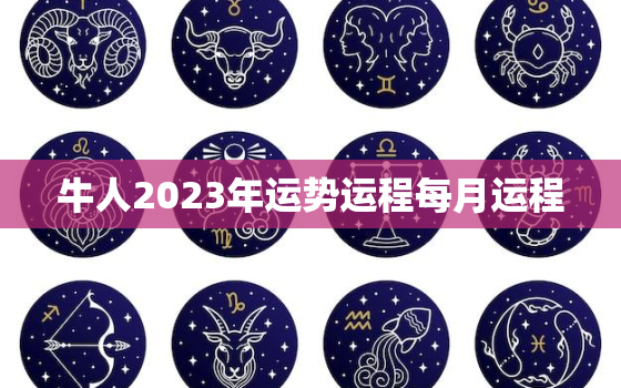 牛人2023年运势运程每月运程，61年属牛人2023年运势运程每月运程