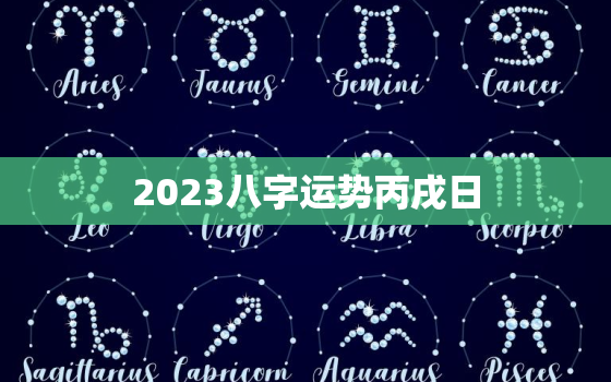 2023八字运势丙戌日，丙戌日柱看2023年壬寅年运势