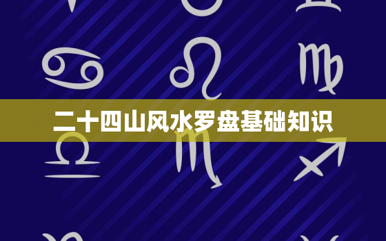 二十四山风水罗盘基础知识，风水篇罗盘二十四山吉凶