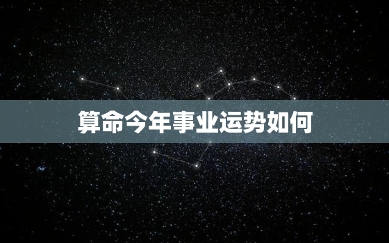 算命今年事业运势如何，算个命今年运气好不好