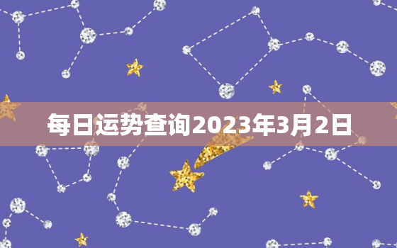 每日运势查询2023年3月2日，阳历2023年3月23日运势播报