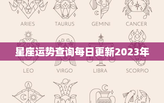 星座运势查询每日更新2023年，星座运势每日更新查询2023年