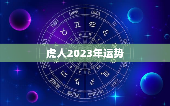 虎人2023年运势，生肖虎2023年运势及运程