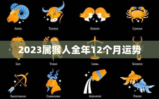 2023属猴人全年12个月运势，68年属猴54岁命中注定