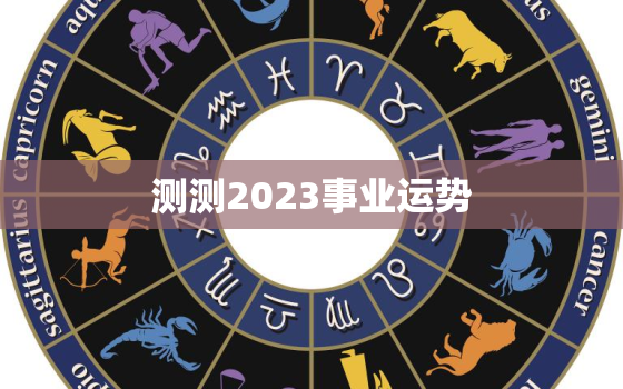 测测2023事业运势，免费测2023年事业运