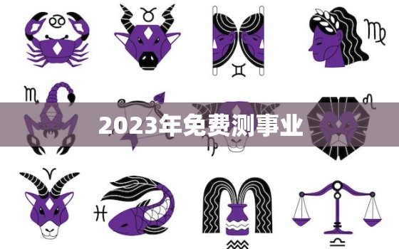 2023年免费测事业，测试明年事业