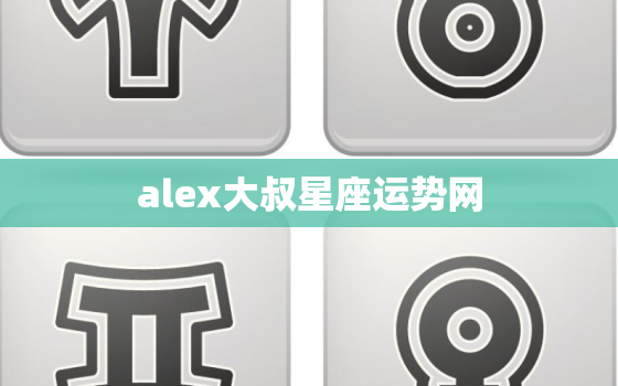 alex大叔星座运势网，2023年alex大叔星座运势