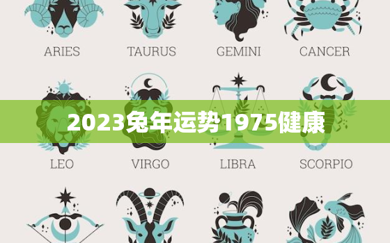 2023兔年运势1975健康，2023年1975的兔女的运势咋样