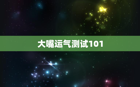 大嘴运气测试101，大嘴运气测试101关