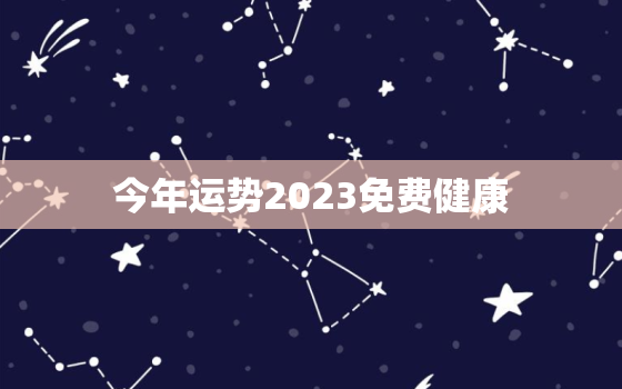 今年运势2023免费健康，今年运势2023免费