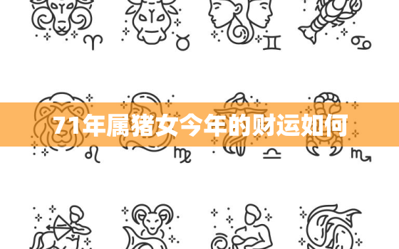 71年属猪女今年的财运如何，1971年2023年属猪女要出大事