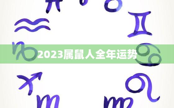 2023属鼠人全年运势，2023属鼠人全年运势1996女