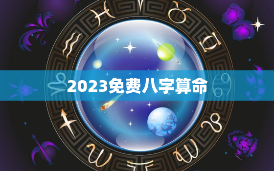 2023免费八字算命，2023年八字算命免费