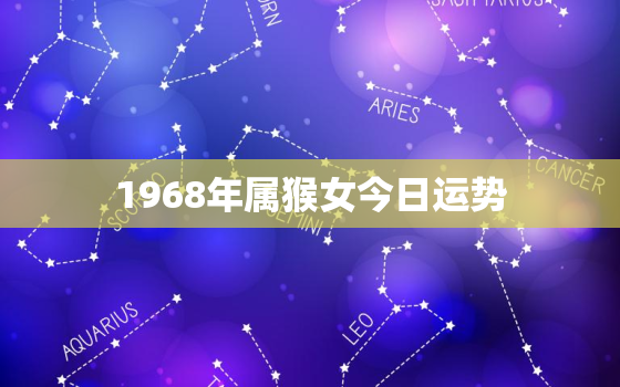 1968年属猴女今日运势，1968年生肖猴今日运势