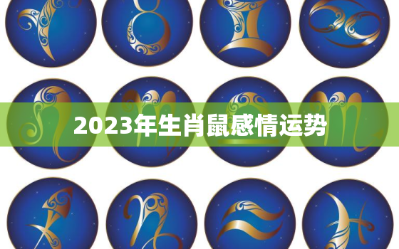 2023年生肖鼠感情运势，2023年生肖鼠感情运势离婚