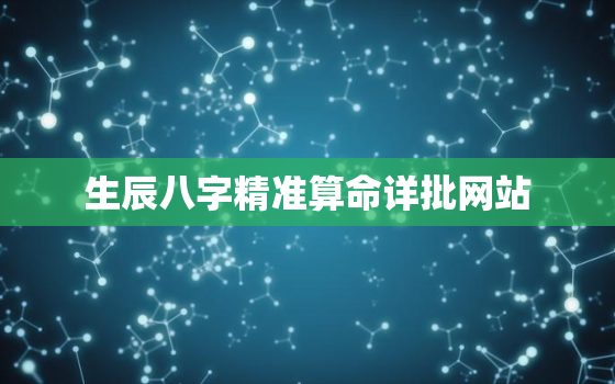 生辰八字精准算命详批网站，生辰八字算命 八字测算 八字预测 算命最准的网站