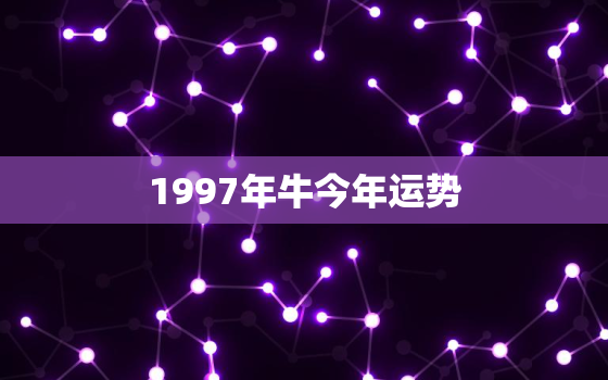 1997年牛今年运势，1997年生肖牛2023年运势