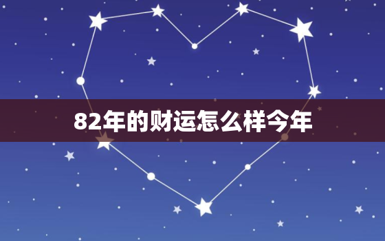 82年的财运怎么样今年，82年的今年财运如何