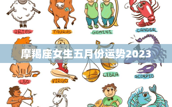 摩羯座女生五月份运势2023，摩羯座女五月份运势2021