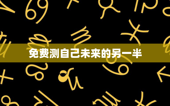 免费测自己未来的另一半，测自己未来的另一半的软件