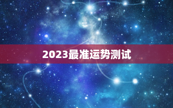 2023最准运势测试，运势查询2023