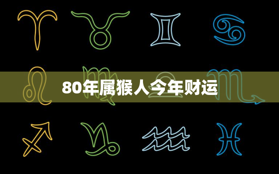 80年属猴人今年财运，80年属猴今年财运怎么样