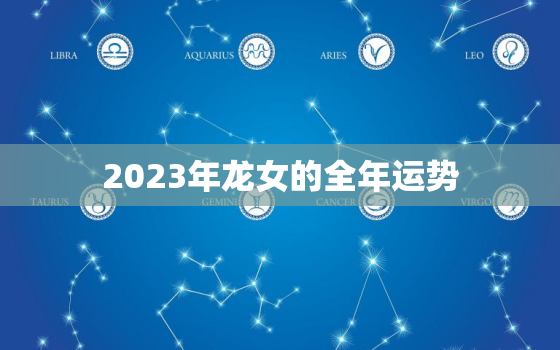 2023年龙女的全年运势，2023年龙女的全年运势2000